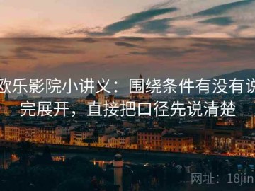 欧乐影院小讲义：围绕条件有没有说完展开，直接把口径先说清楚