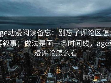 age动漫阅读备忘：别忘了评论区怎么再叙事；做法是画一条时间线，age动漫评论怎么看