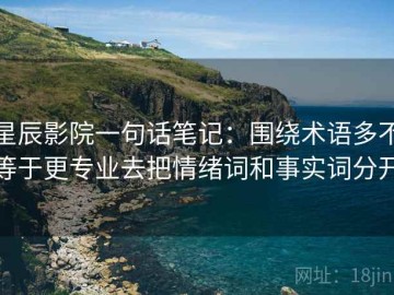星辰影院一句话笔记：围绕术语多不等于更专业去把情绪词和事实词分开