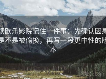 读欧乐影院记住一件事：先确认因果是不是被偷换，再写一段更中性的版本