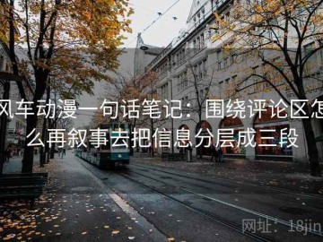 风车动漫一句话笔记：围绕评论区怎么再叙事去把信息分层成三段