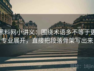 黑料网小讲义：围绕术语多不等于更专业展开，直接把段落骨架写出来