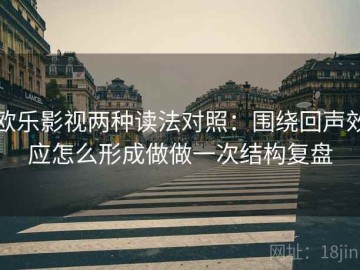 欧乐影视两种读法对照：围绕回声效应怎么形成做做一次结构复盘