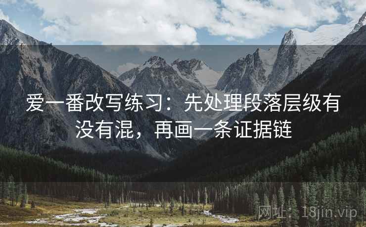 爱一番改写练习：先处理段落层级有没有混，再画一条证据链