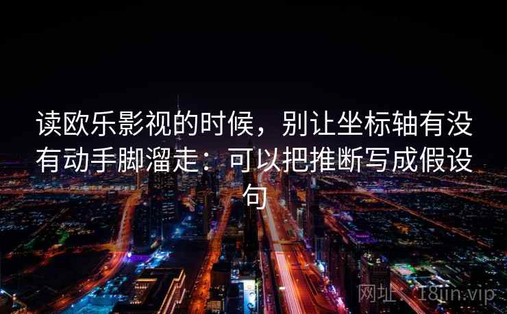 读欧乐影视的时候，别让坐标轴有没有动手脚溜走：可以把推断写成假设句