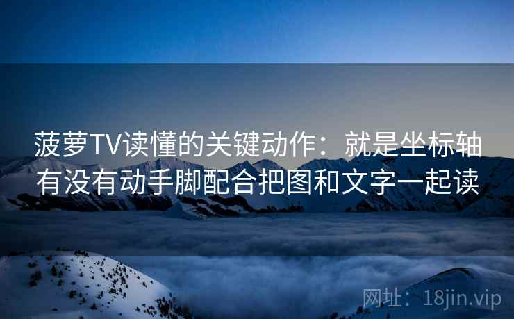 菠萝TV读懂的关键动作：就是坐标轴有没有动手脚配合把图和文字一起读