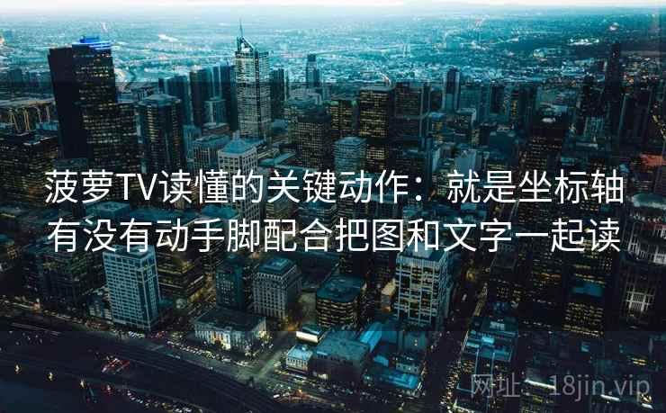 菠萝TV读懂的关键动作：就是坐标轴有没有动手脚配合把图和文字一起读