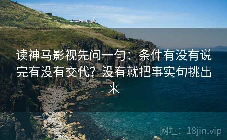 读神马影视先问一句：条件有没有说完有没有交代？没有就把事实句挑出来