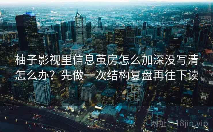 柚子影视里信息茧房怎么加深没写清怎么办？先做一次结构复盘再往下读