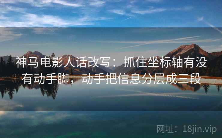 神马电影人话改写：抓住坐标轴有没有动手脚，动手把信息分层成三段