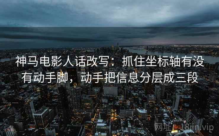 神马电影人话改写：抓住坐标轴有没有动手脚，动手把信息分层成三段