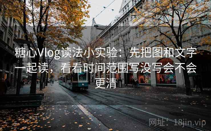糖心Vlog读法小实验:先把图和文字一起读,看看时间范围写没写会不会更清 糖心Vlog读法小实验:先把图和文字一起读,看看时间范围写没写会不会更清