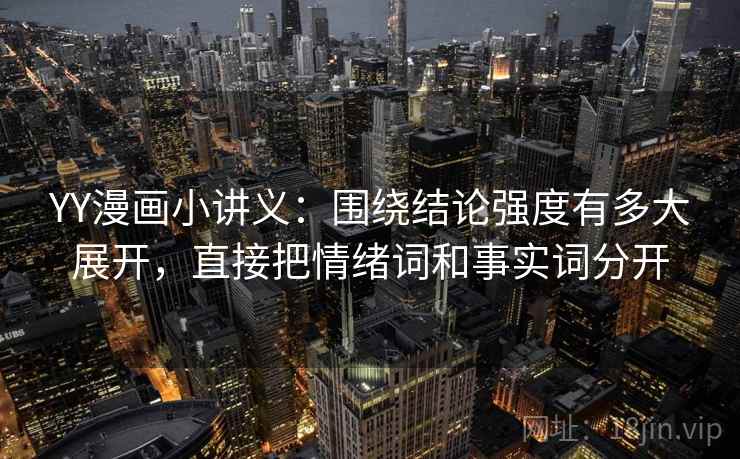 YY漫画小讲义:围绕结论强度有多大展开,直接把情绪词和事实词分开 YY漫画小讲义:围绕结论强度有多大展开,直接把情绪词和事实词分开