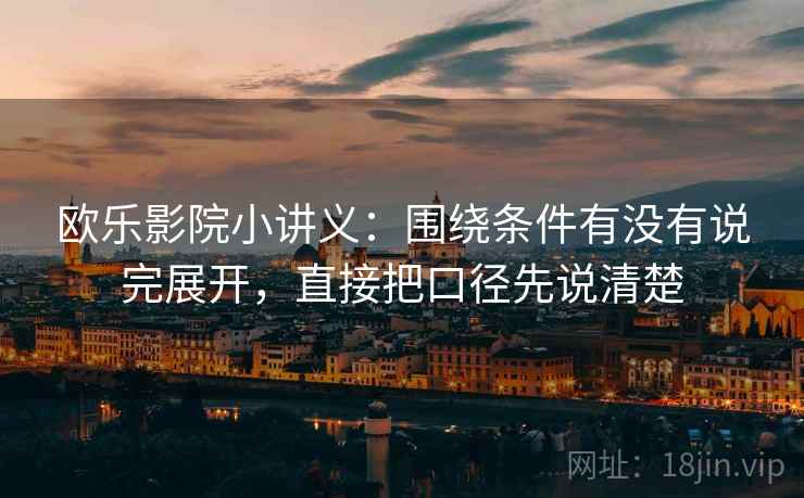 欧乐影院小讲义：围绕条件有没有说完展开，直接把口径先说清楚