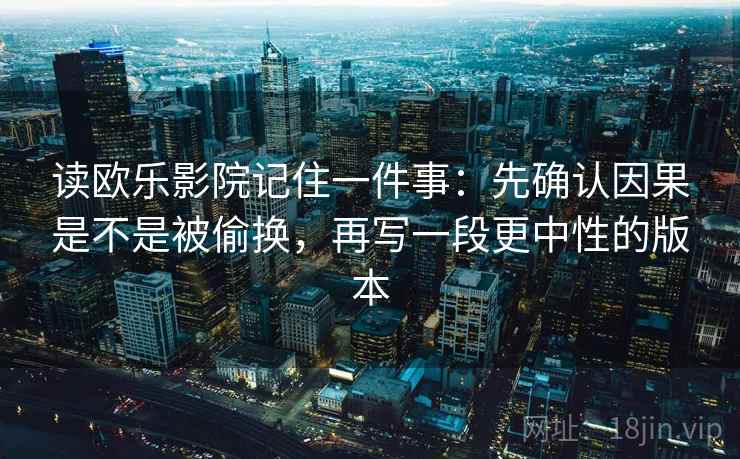 读欧乐影院记住一件事：先确认因果是不是被偷换，再写一段更中性的版本
